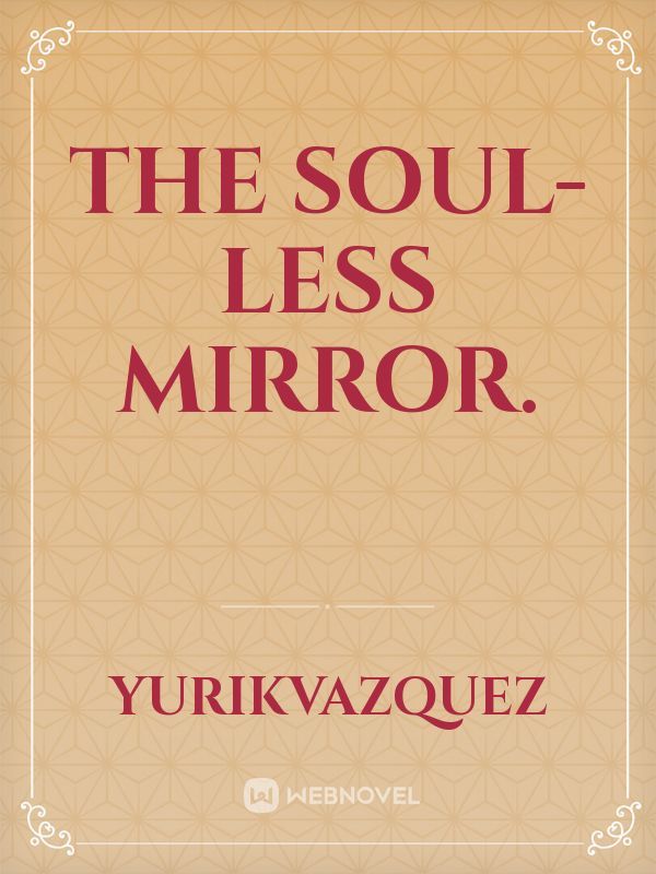 The soulless mirror.