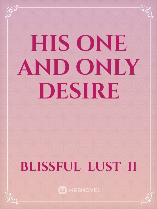 His one and only desire